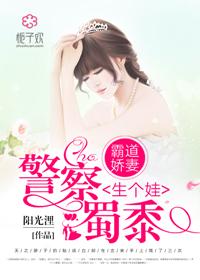 霸道娇妻傲娇蜀黍给你生个娃