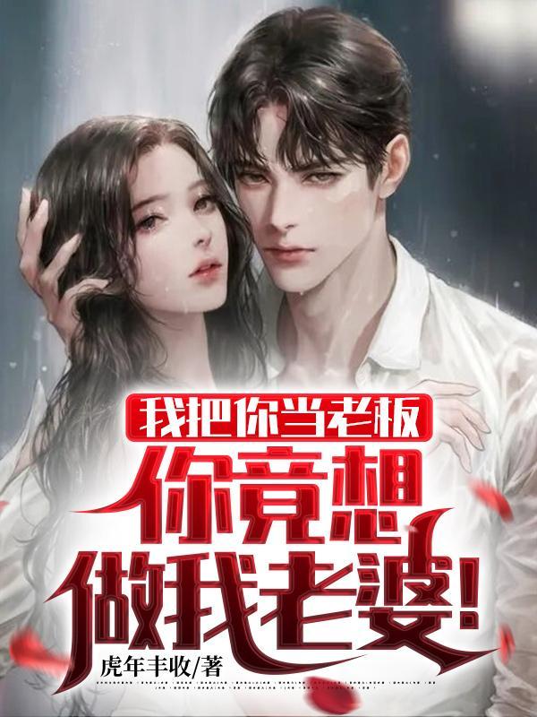 我把你当老板你竟想做我老婆