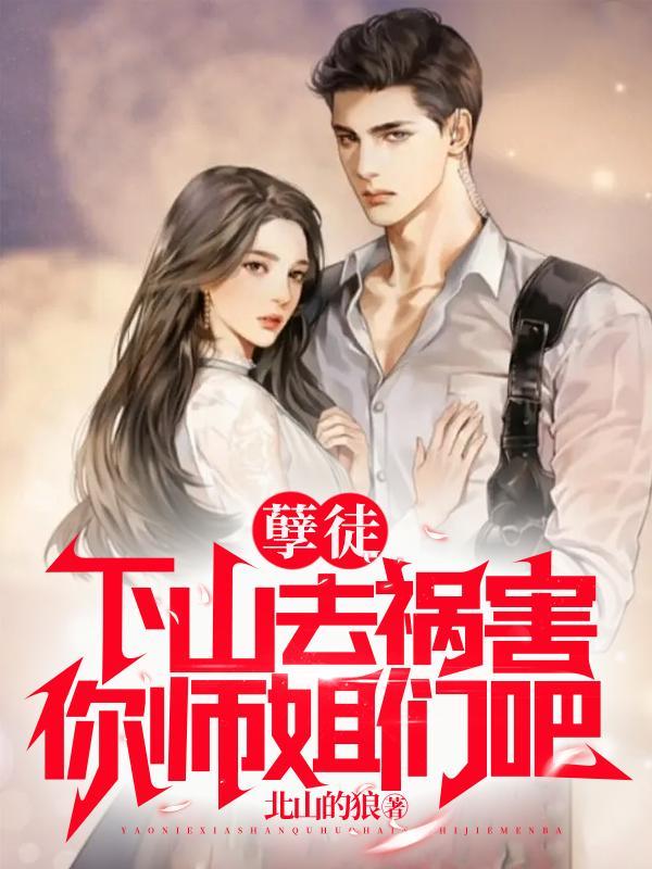 孽徒下山去祸害你师姐们吧听书